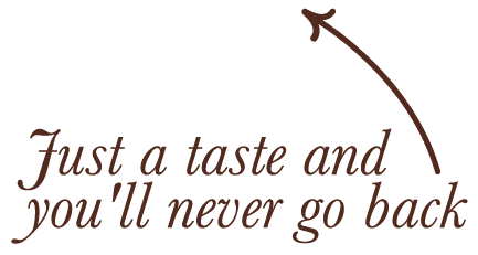 Just a taste and you'll never go back